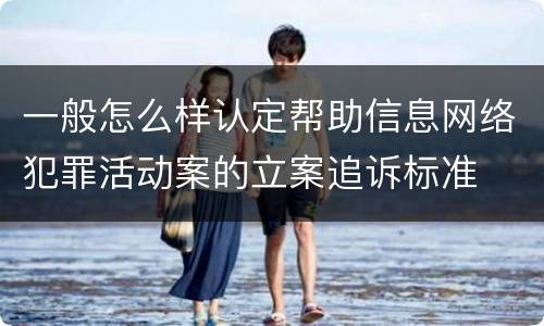 一般怎么样认定帮助信息网络犯罪活动案的立案追诉标准