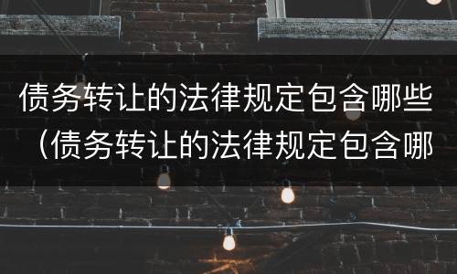 债务转让的法律规定包含哪些（债务转让的法律规定包含哪些条款）