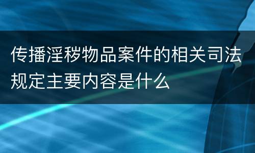 传播淫秽物品案件的相关司法规定主要内容是什么