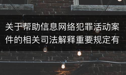 关于帮助信息网络犯罪活动案件的相关司法解释重要规定有哪些