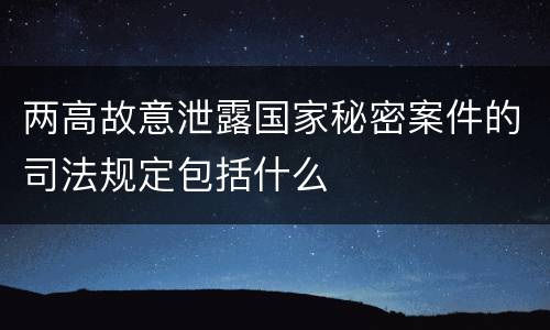 两高故意泄露国家秘密案件的司法规定包括什么