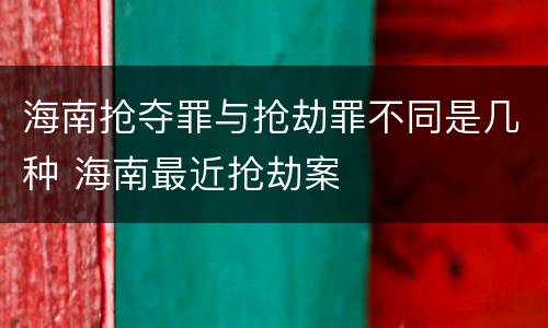 海南抢夺罪与抢劫罪不同是几种 海南最近抢劫案