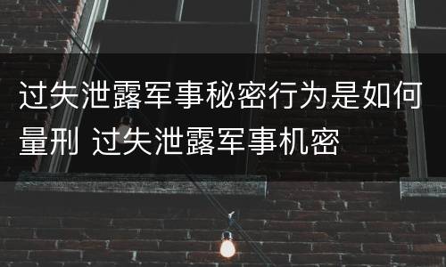 过失泄露军事秘密行为是如何量刑 过失泄露军事机密