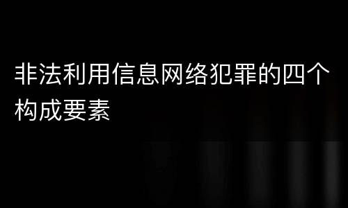 非法利用信息网络犯罪的四个构成要素