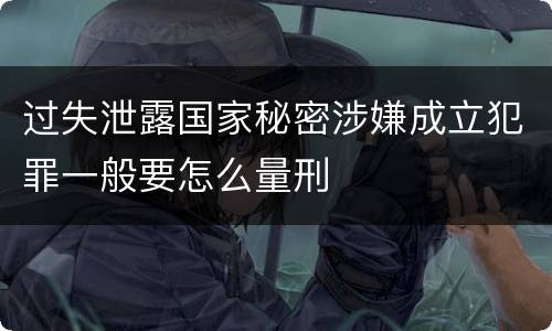 过失泄露国家秘密涉嫌成立犯罪一般要怎么量刑