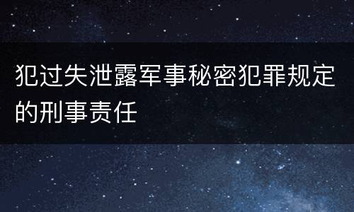犯过失泄露军事秘密犯罪规定的刑事责任