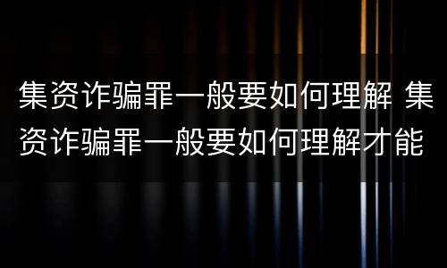 集资诈骗罪一般要如何理解 集资诈骗罪一般要如何理解才能立案