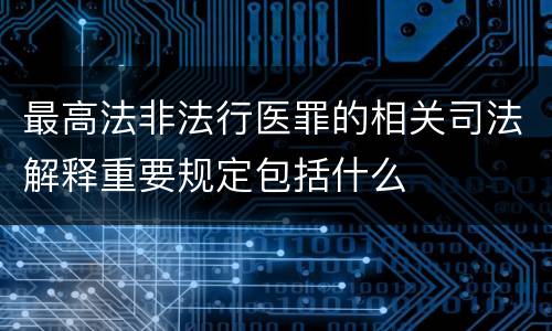 最高法非法行医罪的相关司法解释重要规定包括什么