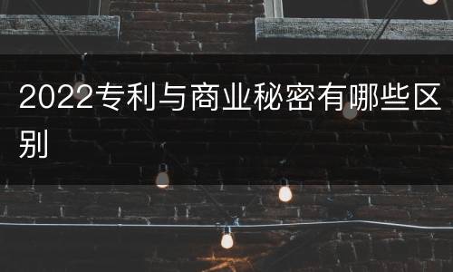 2022专利与商业秘密有哪些区别
