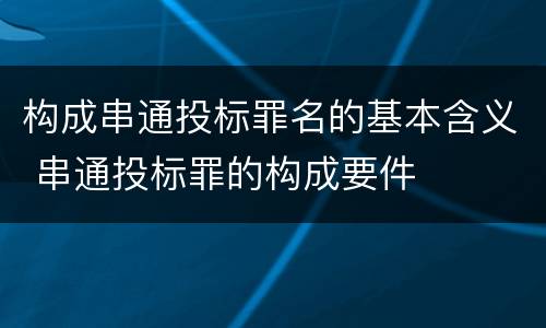 构成串通投标罪名的基本含义 串通投标罪的构成要件