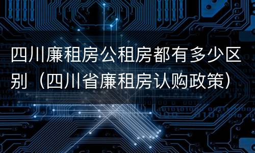 四川廉租房公租房都有多少区别（四川省廉租房认购政策）