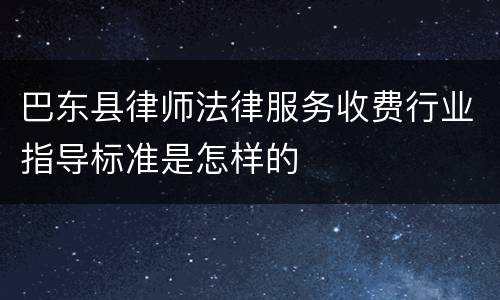 巴东县律师法律服务收费行业指导标准是怎样的
