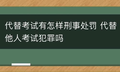 代替考试有怎样刑事处罚 代替他人考试犯罪吗