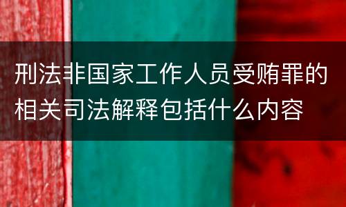 刑法非国家工作人员受贿罪的相关司法解释包括什么内容