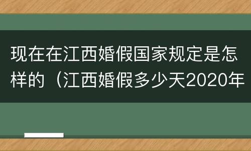 现在在江西婚假国家规定是怎样的（江西婚假多少天2020年新规定）