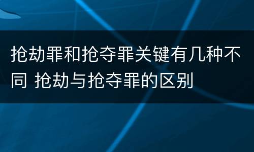 抢劫罪和抢夺罪关键有几种不同 抢劫与抢夺罪的区别