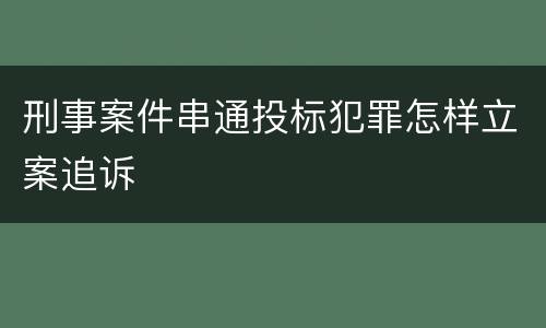 刑事案件串通投标犯罪怎样立案追诉