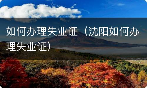 如何办理失业证（沈阳如何办理失业证）