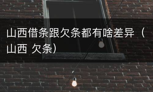 山西借条跟欠条都有啥差异（山西 欠条）