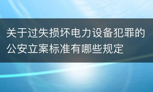 关于过失损坏电力设备犯罪的公安立案标准有哪些规定