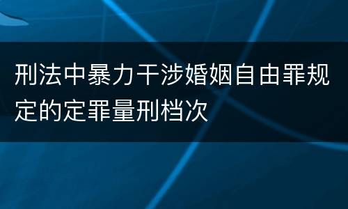 刑法中暴力干涉婚姻自由罪规定的定罪量刑档次