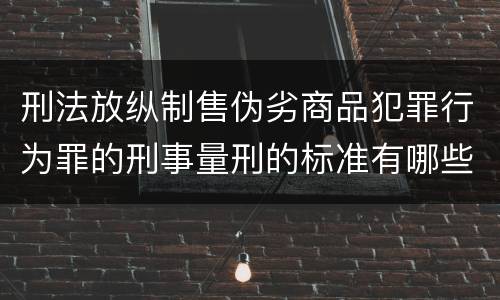 刑法放纵制售伪劣商品犯罪行为罪的刑事量刑的标准有哪些