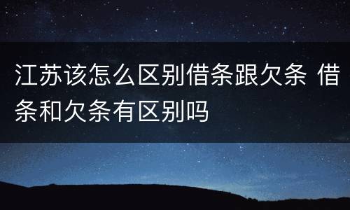 江苏该怎么区别借条跟欠条 借条和欠条有区别吗