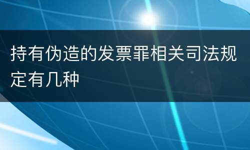 持有伪造的发票罪相关司法规定有几种