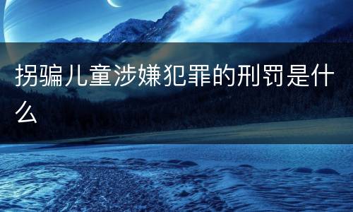 拐骗儿童涉嫌犯罪的刑罚是什么