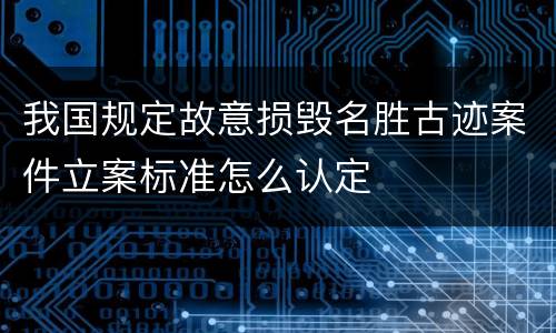 我国规定故意损毁名胜古迹案件立案标准怎么认定