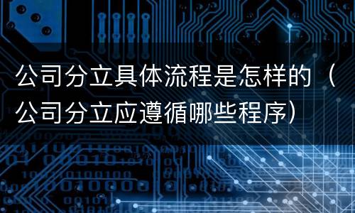 公司分立具体流程是怎样的（公司分立应遵循哪些程序）