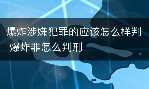 爆炸涉嫌犯罪的应该怎么样判 爆炸罪怎么判刑