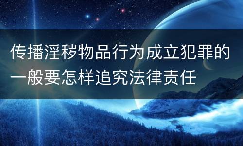 传播淫秽物品行为成立犯罪的一般要怎样追究法律责任