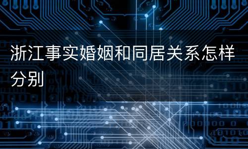 浙江事实婚姻和同居关系怎样分别