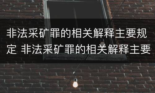 非法采矿罪的相关解释主要规定 非法采矿罪的相关解释主要规定是