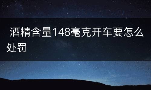  酒精含量148毫克开车要怎么处罚