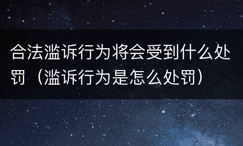 合法滥诉行为将会受到什么处罚（滥诉行为是怎么处罚）
