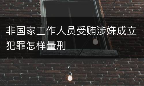 非国家工作人员受贿涉嫌成立犯罪怎样量刑