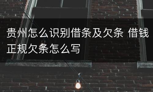 贵州怎么识别借条及欠条 借钱正规欠条怎么写