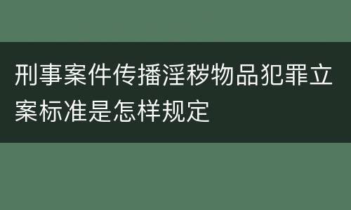 刑事案件传播淫秽物品犯罪立案标准是怎样规定