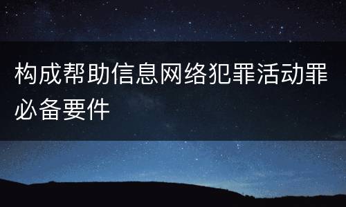 构成帮助信息网络犯罪活动罪必备要件