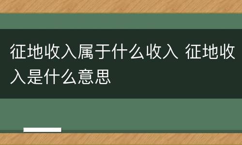 征地收入属于什么收入 征地收入是什么意思