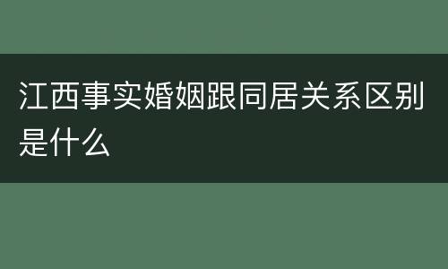 江西事实婚姻跟同居关系区别是什么