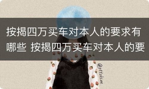 按揭四万买车对本人的要求有哪些 按揭四万买车对本人的要求有哪些呢
