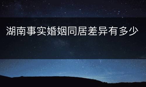 湖南事实婚姻同居差异有多少