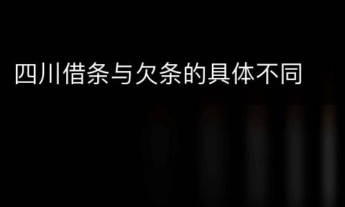 四川借条与欠条的具体不同