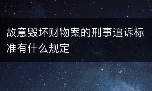 故意毁坏财物案的刑事追诉标准有什么规定