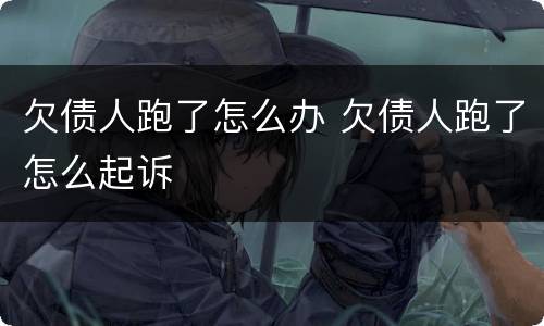 欠债人跑了怎么办 欠债人跑了怎么起诉