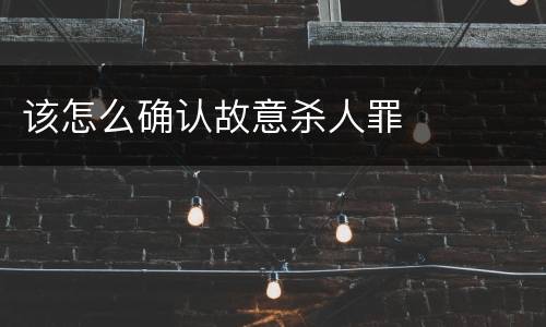 该怎么确认故意杀人罪