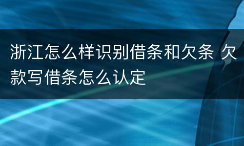 浙江怎么样识别借条和欠条 欠款写借条怎么认定